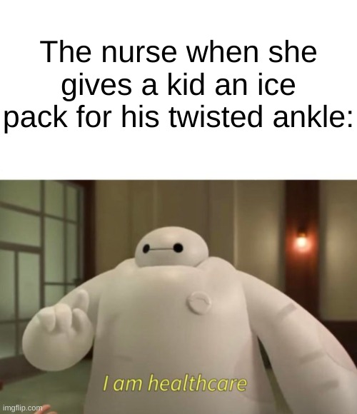 Every school has this nurse... | The nurse when she gives a kid an ice pack for his twisted ankle: | image tagged in i am healthcare,memes,funny,school | made w/ Imgflip meme maker