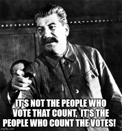 Stalin | IT'S NOT THE PEOPLE WHO VOTE THAT COUNT,  IT'S THE PEOPLE WHO COUNT THE VOTES! | image tagged in stalin | made w/ Imgflip meme maker