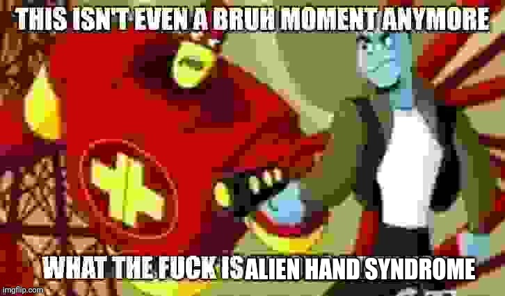 This isn't even a bruh moment anymore | ALIEN HAND SYNDROME | image tagged in this isn't even a bruh moment anymore | made w/ Imgflip meme maker