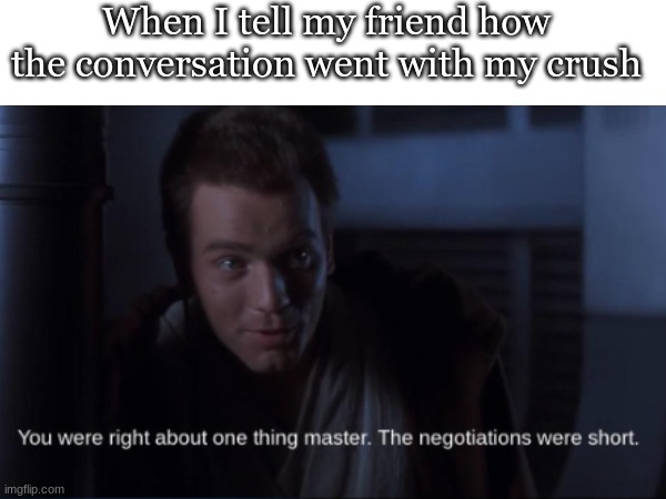 When I tell my friend how the conversation went with my crush | made w/ Imgflip meme maker