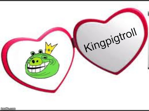 Kingpigtroll | Kingpigtroll | image tagged in my beloved,angry birds | made w/ Imgflip meme maker