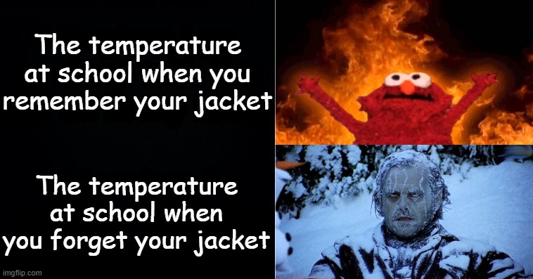Happens to me all the time | The temperature at school when you remember your jacket; The temperature at school when you forget your jacket | image tagged in hot cold | made w/ Imgflip meme maker