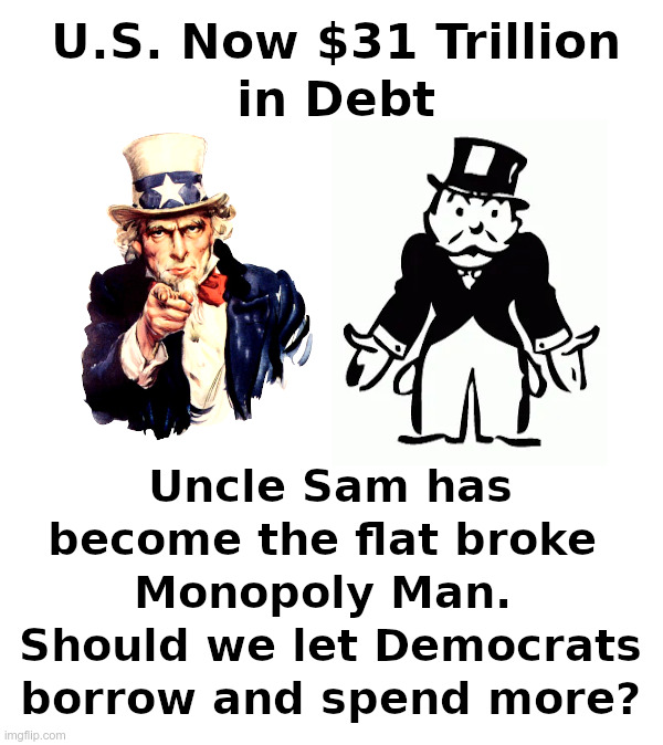 $31 Trillion In Debt? Time to Raise The Debt Limit?? | image tagged in uncle sam,monopoly,man,democrats,spending,national debt | made w/ Imgflip meme maker