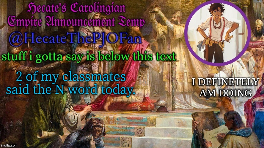 Hecate's Carolingian Empire Announcement Temp (Thx Hecate) | 2 of my classmates said the N word today. | image tagged in hecate's carolingian empire announcement temp thx hecate | made w/ Imgflip meme maker
