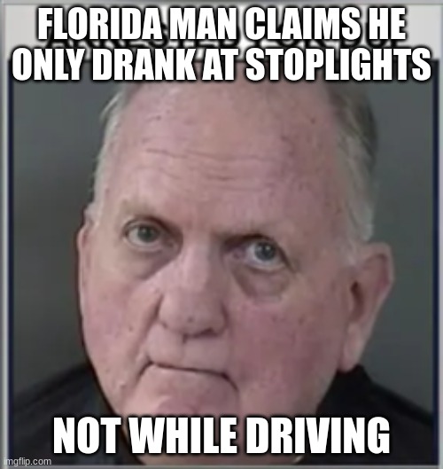 This is the actual guy and it actually happened | FLORIDA MAN CLAIMS HE ONLY DRANK AT STOPLIGHTS; NOT WHILE DRIVING | image tagged in florida man | made w/ Imgflip meme maker