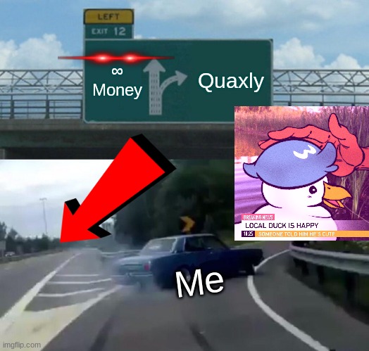 Quaxly or ∞ Money | ∞  Money; Quaxly; Me | image tagged in memes,left exit 12 off ramp | made w/ Imgflip meme maker
