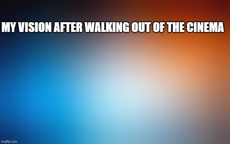 blurry colors | MY VISION AFTER WALKING OUT OF THE CINEMA | image tagged in blurry colors | made w/ Imgflip meme maker