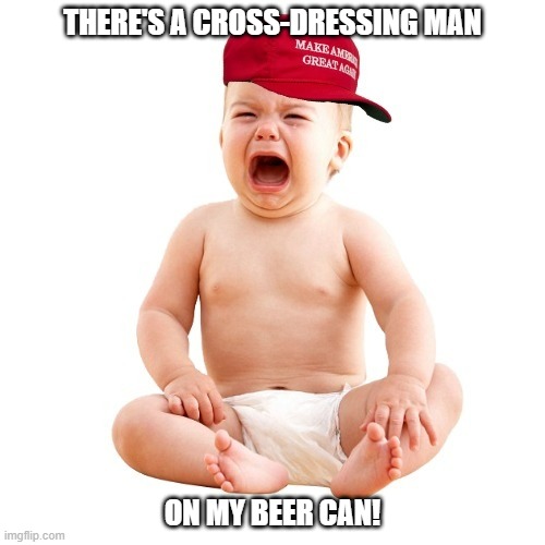 Bud Light | THERE'S A CROSS-DRESSING MAN; ON MY BEER CAN! | image tagged in crying maga baby,bud light,woke,lgbt,beer | made w/ Imgflip meme maker