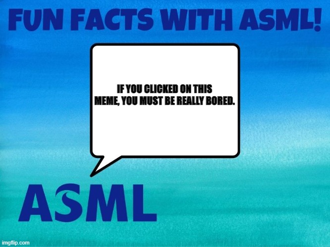 Fun facts with ASML! | IF YOU CLICKED ON THIS MEME, YOU MUST BE REALLY BORED. | image tagged in fun facts with asml,intel,tsmc,amd,ryzen,technology | made w/ Imgflip meme maker