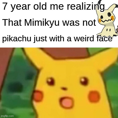 Surprised Pikachu Meme | 7 year old me realizing; That Mimikyu was not; pikachu just with a weird face | image tagged in memes,surprised pikachu,when you realize,pikachu,mimikyu | made w/ Imgflip meme maker