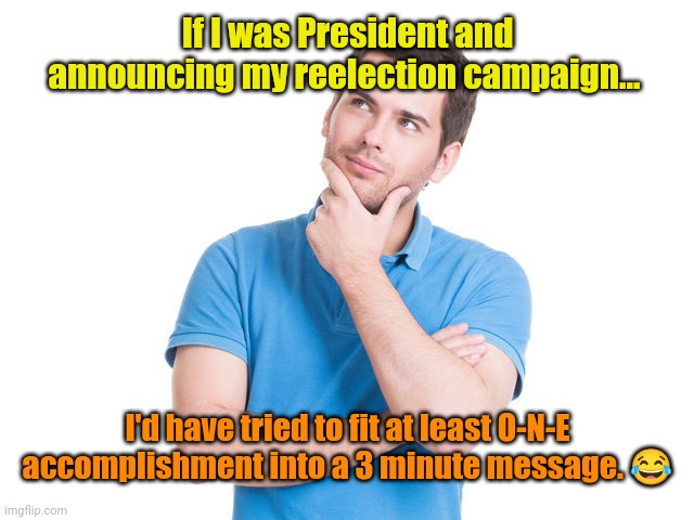 I just now watched it for the 1st time. | If I was President and announcing my reelection campaign... I'd have tried to fit at least O-N-E accomplishment into a 3 minute message. 😂 | made w/ Imgflip meme maker