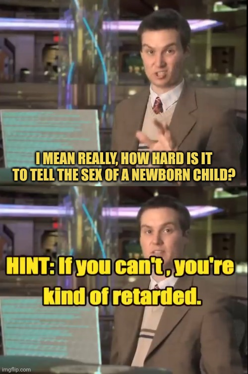 I MEAN REALLY, HOW HARD IS IT TO TELL THE SEX OF A NEWBORN CHILD? | made w/ Imgflip meme maker