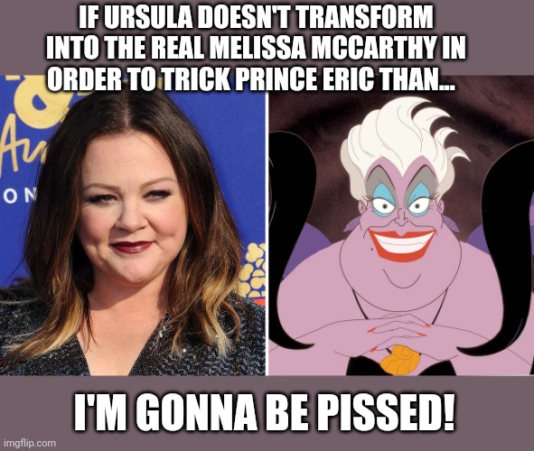 The little McCarthy | IF URSULA DOESN'T TRANSFORM INTO THE REAL MELISSA MCCARTHY IN ORDER TO TRICK PRINCE ERIC THAN... I'M GONNA BE PISSED! | image tagged in the little mermaid,mermaid,funny memes,memes,meme | made w/ Imgflip meme maker