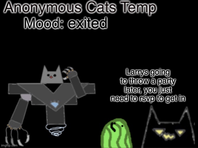 Anonymous_Cats temp | exited; Larrys going to throw a party later, you just need to rsvp to get in | image tagged in anonymous_cats temp | made w/ Imgflip meme maker