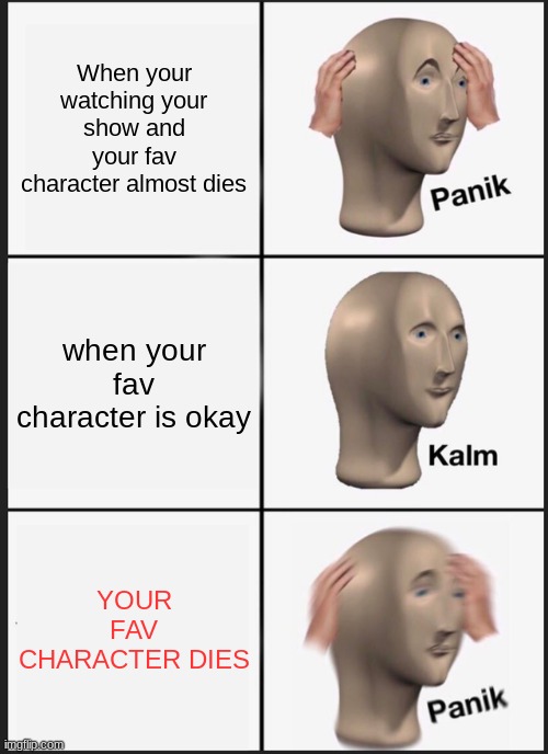 OOF | When your watching your show and your fav character almost dies; when your fav character is okay; YOUR FAV CHARACTER DIES | image tagged in memes,panik kalm panik | made w/ Imgflip meme maker