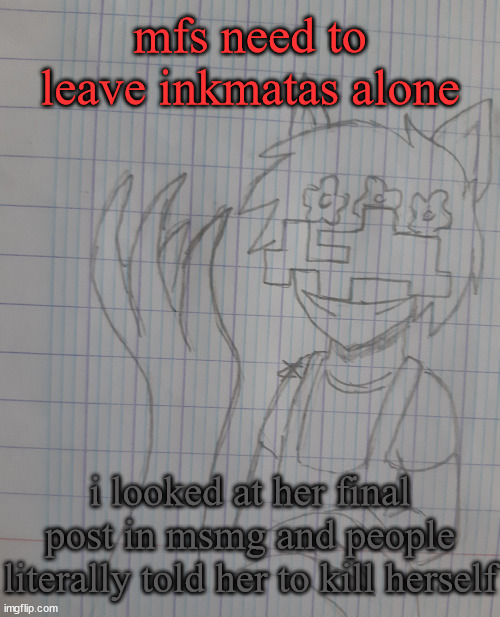 and told her "imagine being deppressed" like bitch people can actually be deppressed, you aren't funny or based | mfs need to leave inkmatas alone; i looked at her final post in msmg and people literally told her to kill herself | image tagged in adibasil | made w/ Imgflip meme maker