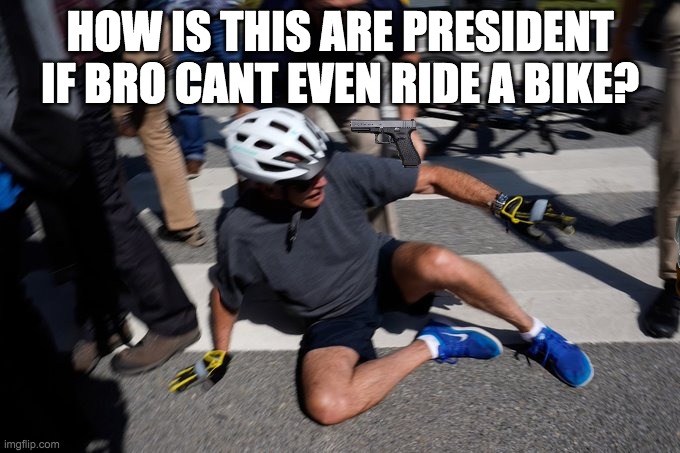 Joe Biden Bike Crash | HOW IS THIS ARE PRESIDENT IF BRO CANT EVEN RIDE A BIKE? | image tagged in joe biden bike crash | made w/ Imgflip meme maker