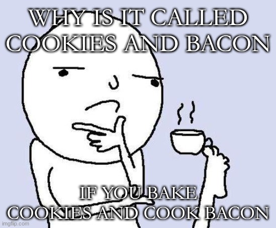 thinking meme | WHY IS IT CALLED COOKIES AND BACON; IF YOU BAKE COOKIES AND COOK BACON | image tagged in thinking meme | made w/ Imgflip meme maker