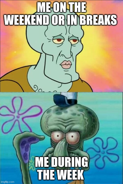 Me during the week V.S. Me on the weekend or in breaks | ME ON THE WEEKEND OR IN BREAKS; ME DURING THE WEEK | image tagged in memes,squidward,relatable | made w/ Imgflip meme maker