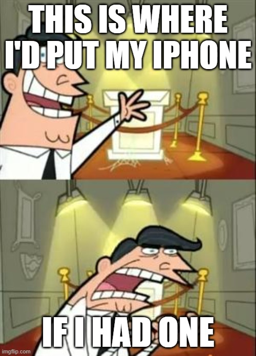 iPhone Meme | THIS IS WHERE I'D PUT MY IPHONE; IF I HAD ONE | image tagged in memes,this is where i'd put my trophy if i had one | made w/ Imgflip meme maker