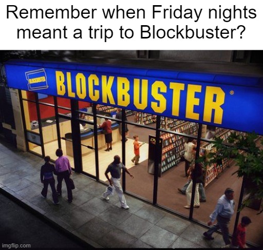 Remember Blockbuster? | Remember when Friday nights meant a trip to Blockbuster? | image tagged in blockbuster store,nostalgia,blockbuster,memes,funny,feel old yet | made w/ Imgflip meme maker