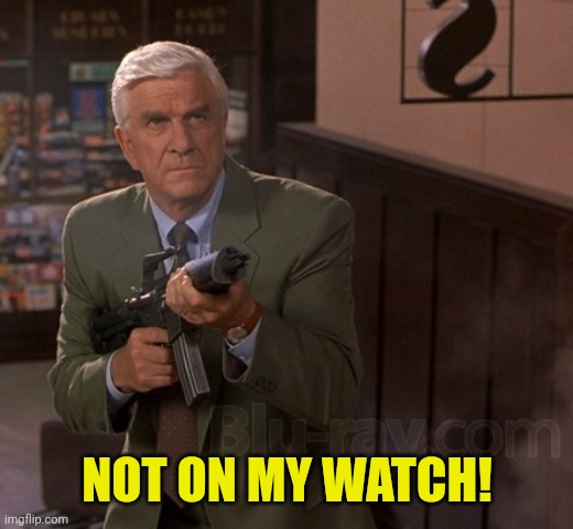 NOT ON MY WATCH! | made w/ Imgflip meme maker