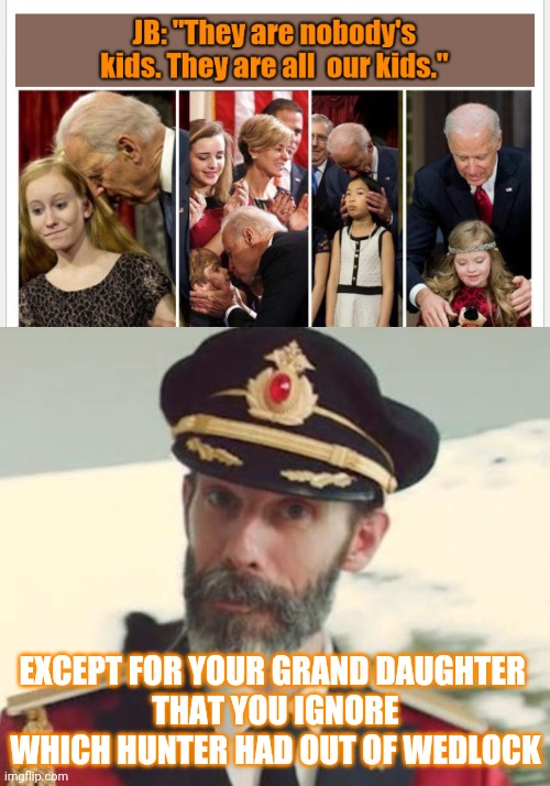 Joe Don't Care | EXCEPT FOR YOUR GRAND DAUGHTER 
THAT YOU IGNORE WHICH HUNTER HAD OUT OF WEDLOCK | image tagged in captain obvious,liberals,joe,leftists,democrats | made w/ Imgflip meme maker