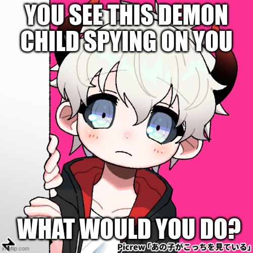 Anything but ERPs and OP oc's are welcome! | YOU SEE THIS DEMON CHILD SPYING ON YOU; WHAT WOULD YOU DO? | made w/ Imgflip meme maker