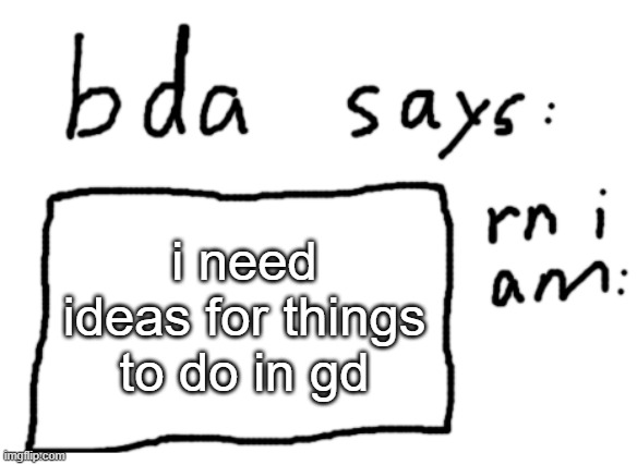 nothing too hard | i need ideas for things to do in gd | image tagged in official badlydrawnaxolotl announcement temp | made w/ Imgflip meme maker