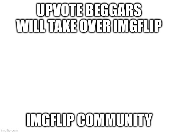 This is good content | UPVOTE BEGGARS WILL TAKE OVER IMGFLIP; IMGFLIP COMMUNITY | image tagged in upvote begging,upvotes,upvote beggars,imgflip users,imgflip community | made w/ Imgflip meme maker