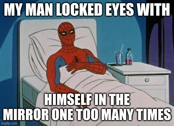 Joe Hawley of Tally Hall solves the Cancer Puzzle! | MY MAN LOCKED EYES WITH; HIMSELF IN THE MIRROR ONE TOO MANY TIMES | image tagged in memes,spiderman hospital,spiderman,joe hawley,tally hall,cancer | made w/ Imgflip meme maker