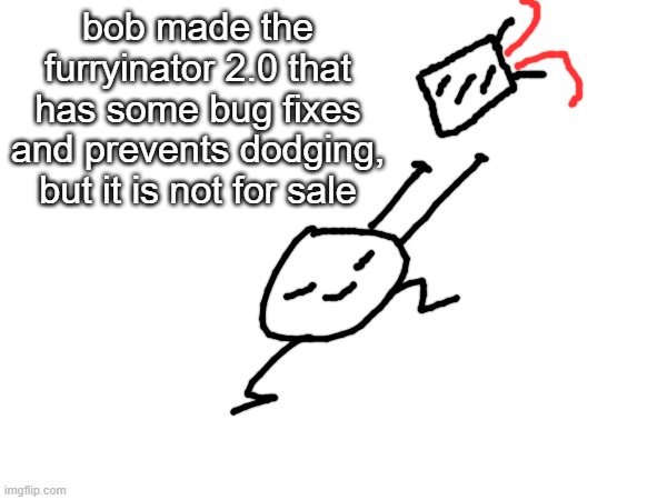 it is for bob only and if you wanted to steal it you dont want to find out what happens | bob made the furryinator 2.0 that has some bug fixes and prevents dodging, but it is not for sale | made w/ Imgflip meme maker