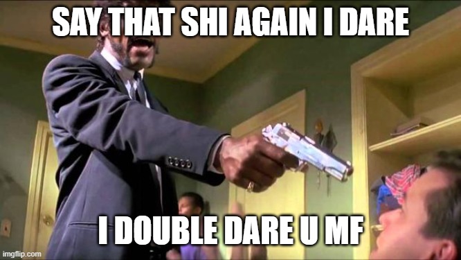 Say what again | SAY THAT SHI AGAIN I DARE I DOUBLE DARE U MF | image tagged in say what again | made w/ Imgflip meme maker