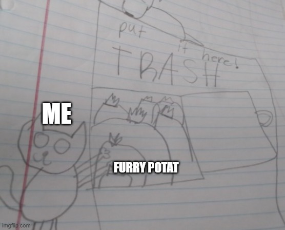 . | ME; FURRY POTAT | image tagged in potat's drawing | made w/ Imgflip meme maker