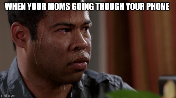 I had a heart attack when I saw her checking my texts | WHEN YOUR MOMS GOING THOUGH YOUR PHONE | image tagged in sweating bullets | made w/ Imgflip meme maker