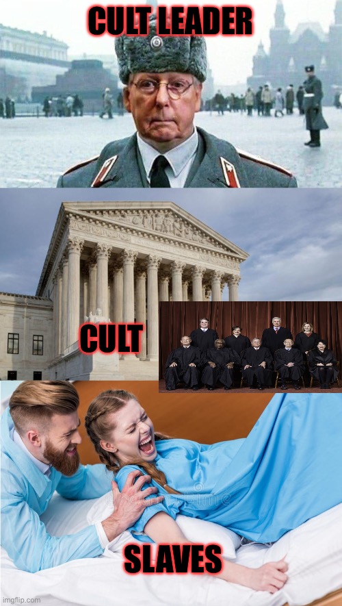 CULT LEADER CULT SLAVES | image tagged in moscow mitch,supreme court,stuff women giving birth | made w/ Imgflip meme maker