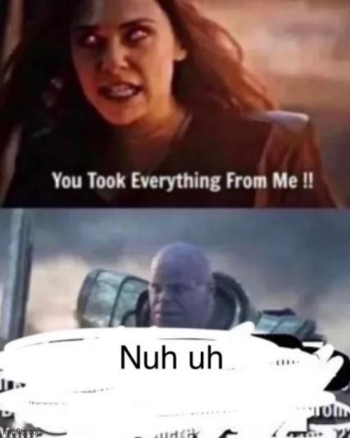 Nuh-uh | image tagged in memes,funny,funny memes,you took everything from me - i don't even know who you are | made w/ Imgflip meme maker
