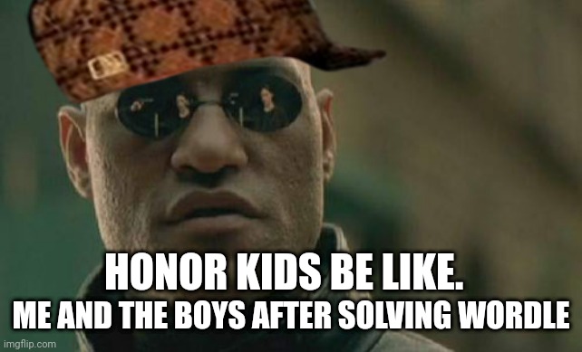 Wordle nerds | ME AND THE BOYS AFTER SOLVING WORDLE; HONOR KIDS BE LIKE. | image tagged in humor | made w/ Imgflip meme maker