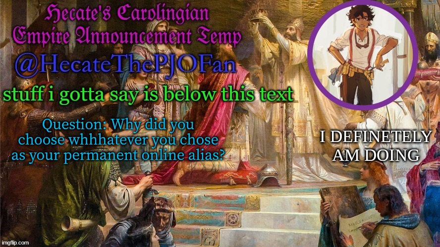 Hecate's Carolingian Empire Announcement Temp (Thx Hecate) | Question: Why did you choose whhhatever you chose as your permanent online alias? | image tagged in hecate's carolingian empire announcement temp thx hecate | made w/ Imgflip meme maker