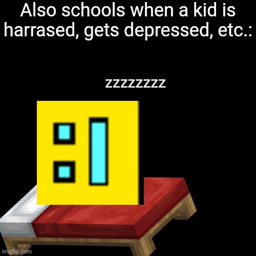 Also schools when a kid is harrased, gets depressed, etc.: zzzzzzzz | made w/ Imgflip meme maker