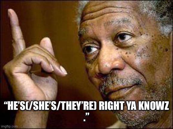 He's Right You Know | “HE’S(/SHE’S/THEY’RE) RIGHT YA KNOWZ
.” | image tagged in he's right you know | made w/ Imgflip meme maker