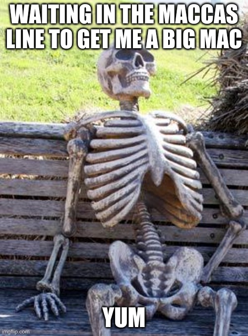 Waiting Skeleton Meme | WAITING IN THE MACCAS LINE TO GET ME A BIG MAC; YUM | image tagged in memes,waiting skeleton,mac | made w/ Imgflip meme maker