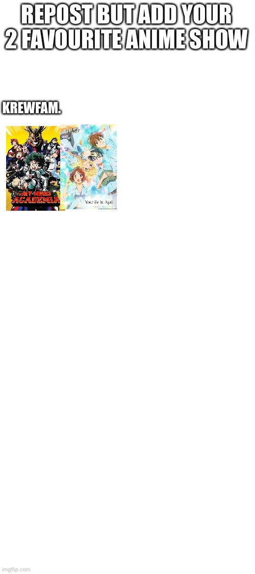 Blank White Template | REPOST BUT ADD YOUR 2 FAVOURITE ANIME SHOW; KREWFAM. | image tagged in blank white template | made w/ Imgflip meme maker