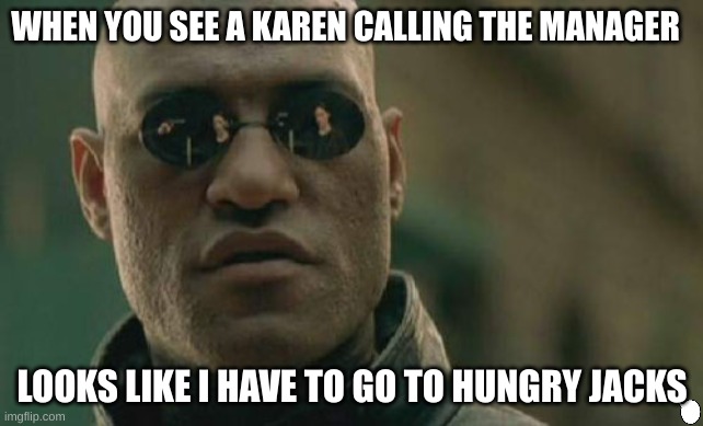 Matrix Morpheus | WHEN YOU SEE A KAREN CALLING THE MANAGER; LOOKS LIKE I HAVE TO GO TO HUNGRY JACKS | image tagged in memes,matrix morpheus,karen | made w/ Imgflip meme maker