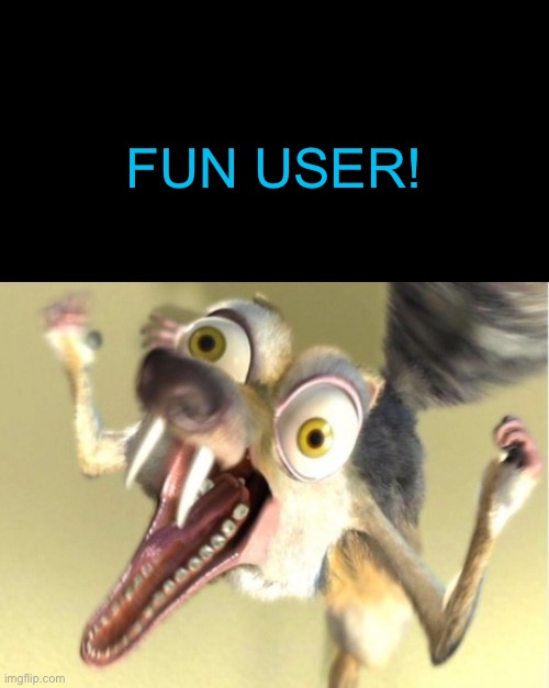 Overreacting Squirrel | FUN USER! | image tagged in overreacting squirrel | made w/ Imgflip meme maker