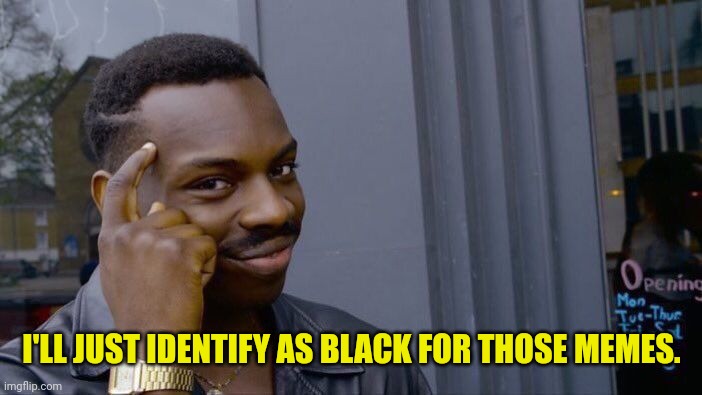 Roll Safe Think About It Meme | I'LL JUST IDENTIFY AS BLACK FOR THOSE MEMES. | image tagged in memes,roll safe think about it | made w/ Imgflip meme maker
