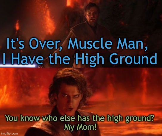 It's Over, Anakin, I Have the High Ground | It's Over, Muscle Man, 
I Have the High Ground; You know who else has the high ground? 
My Mom! | image tagged in it's over anakin i have the high ground | made w/ Imgflip meme maker