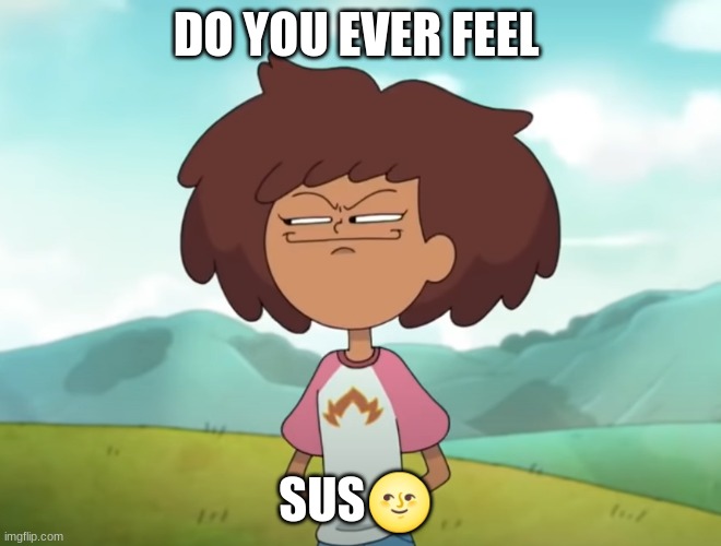 Feeling SUS? | DO YOU EVER FEEL; SUS🌝 | image tagged in sus,amphibia,anne boonchuy,sus face | made w/ Imgflip meme maker