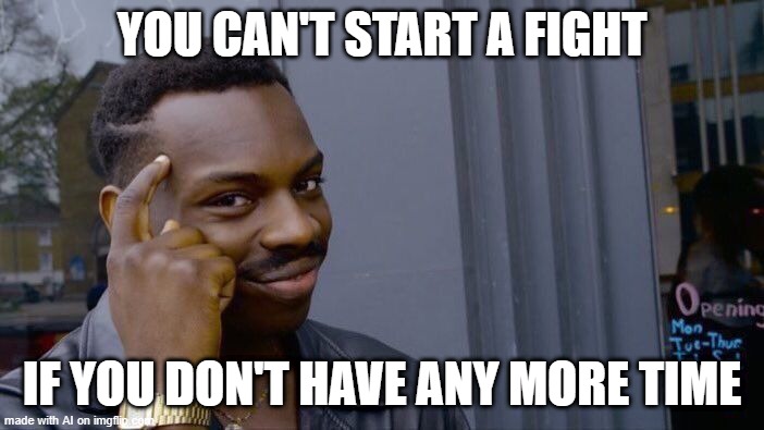 Roll Safe Think About It | YOU CAN'T START A FIGHT; IF YOU DON'T HAVE ANY MORE TIME | image tagged in memes,roll safe think about it | made w/ Imgflip meme maker
