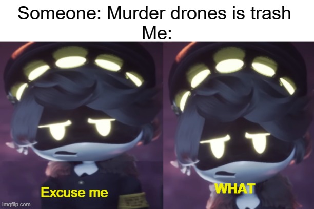 New template I made | Someone: Murder drones is trash 
Me: | image tagged in excuse me what n edition,new template | made w/ Imgflip meme maker